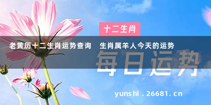 老黄历十二生肖运势查询 生肖属羊人今天的运势